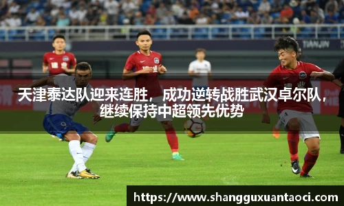 天津泰达队迎来连胜，成功逆转战胜武汉卓尔队，继续保持中超领先优势