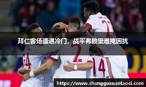 拜仁客场遭遇冷门，战平弗赖堡难掩困扰
