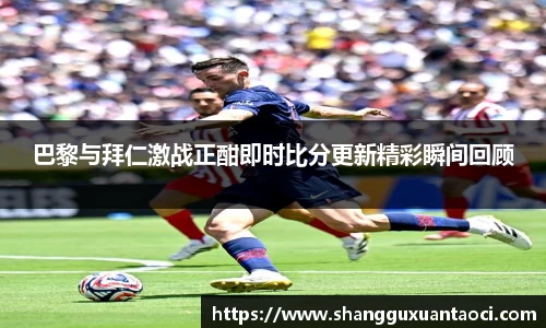 巴黎与拜仁激战正酣即时比分更新精彩瞬间回顾