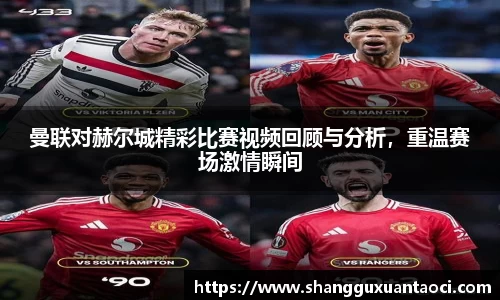 曼联对赫尔城精彩比赛视频回顾与分析，重温赛场激情瞬间