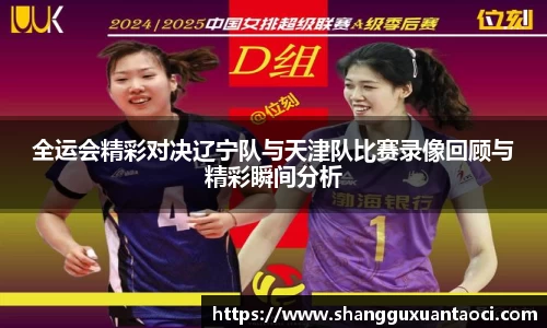 全运会精彩对决辽宁队与天津队比赛录像回顾与精彩瞬间分析