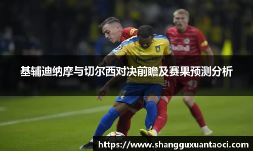 基辅迪纳摩与切尔西对决前瞻及赛果预测分析