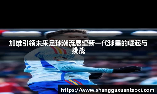加维引领未来足球潮流展望新一代球星的崛起与挑战