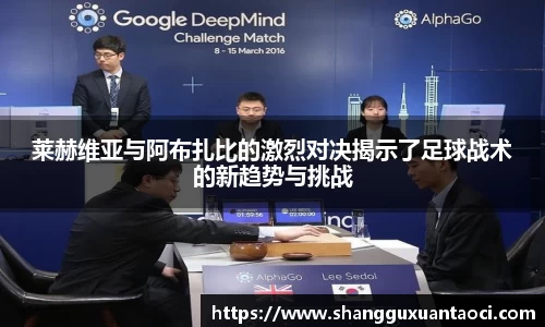 莱赫维亚与阿布扎比的激烈对决揭示了足球战术的新趋势与挑战