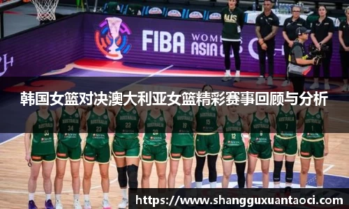 韩国女篮对决澳大利亚女篮精彩赛事回顾与分析