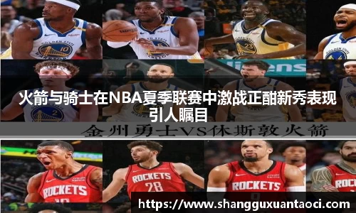 火箭与骑士在NBA夏季联赛中激战正酣新秀表现引人瞩目