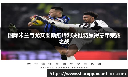 国际米兰与尤文图斯巅峰对决谁将赢得意甲荣耀之战