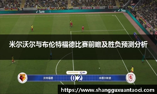 米尔沃尔与布伦特福德比赛前瞻及胜负预测分析