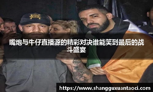 嘴炮与牛仔直播源的精彩对决谁能笑到最后的战斗盛宴