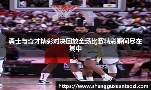 勇士与奇才精彩对决回放全场比赛精彩瞬间尽在其中