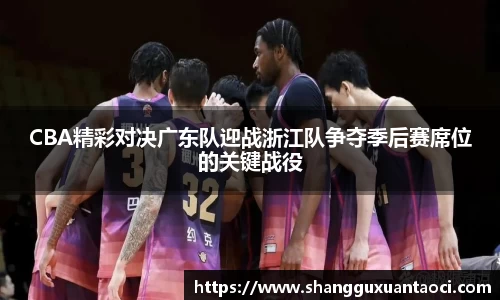 CBA精彩对决广东队迎战浙江队争夺季后赛席位的关键战役