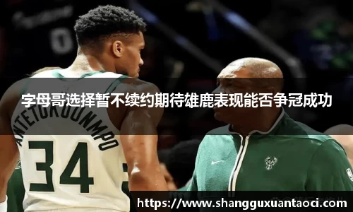 字母哥选择暂不续约期待雄鹿表现能否争冠成功
