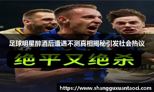 足球明星醉酒后遭遇不测真相揭秘引发社会热议