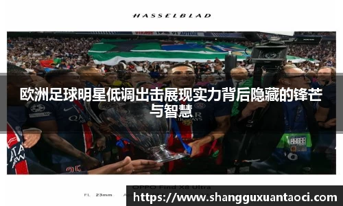 欧洲足球明星低调出击展现实力背后隐藏的锋芒与智慧