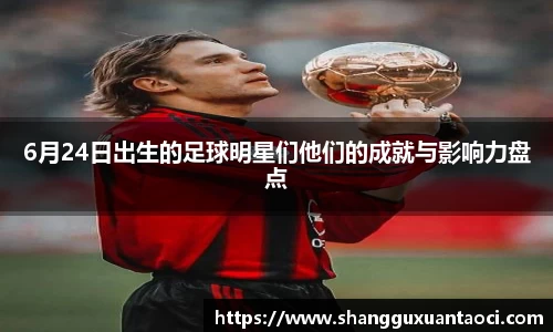 6月24日出生的足球明星们他们的成就与影响力盘点