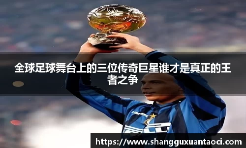 全球足球舞台上的三位传奇巨星谁才是真正的王者之争
